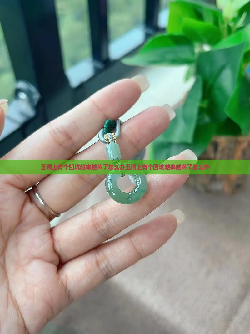 玉镯上有个凹坑越来越黄了怎么办