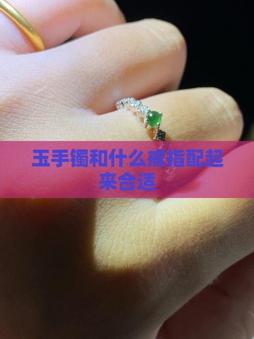 玉手镯和什么戒指配起来合适