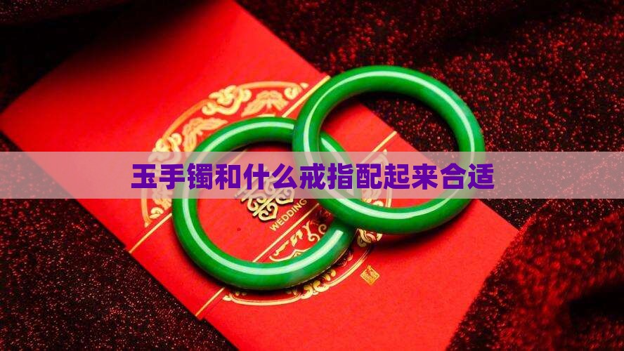 玉手镯和什么戒指配起来合适
