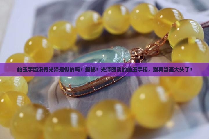 岫玉手镯没有光泽是假的吗