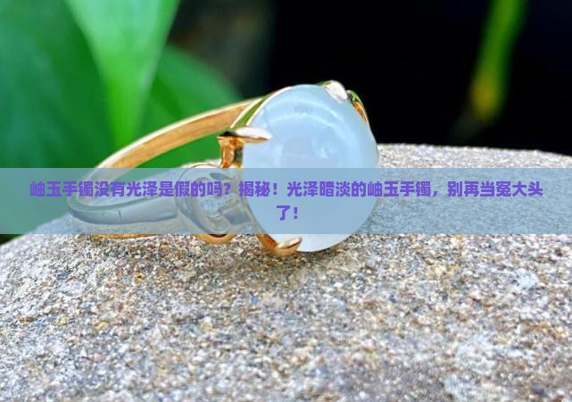 岫玉手镯没有光泽是假的吗