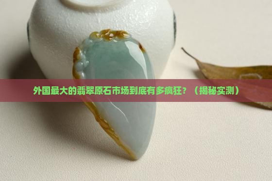 外国最大的翡翠原石市场