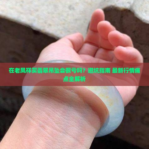 在老凤祥买翡翠吊坠会很亏吗
