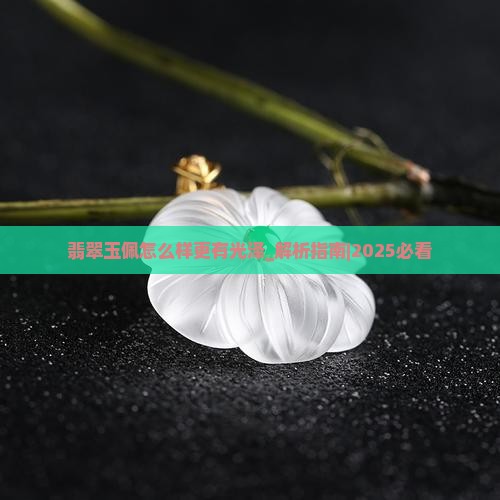 翡翠玉佩怎么样更有光泽