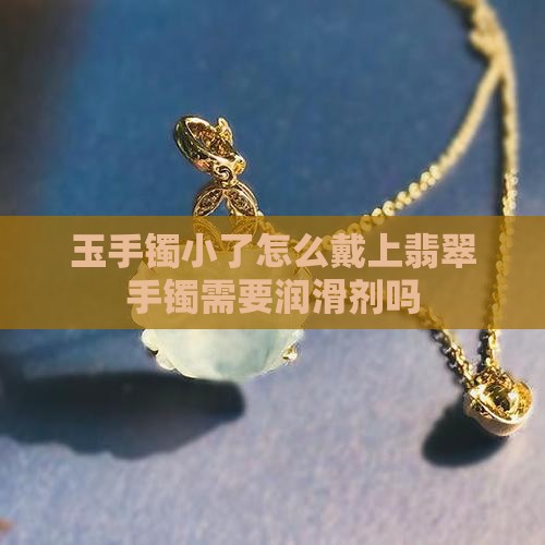 玉镯需要润滑剂才能戴上是否小了