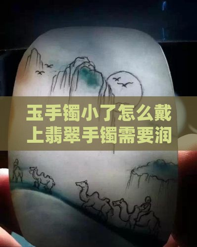 玉镯需要润滑剂才能戴上是否小了