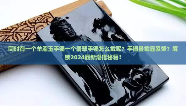 同时有一个羊脂玉手镯一个翡翠手镯怎么戴呢 同时有一个羊脂玉手镯一个翡翠手镯怎么戴呢