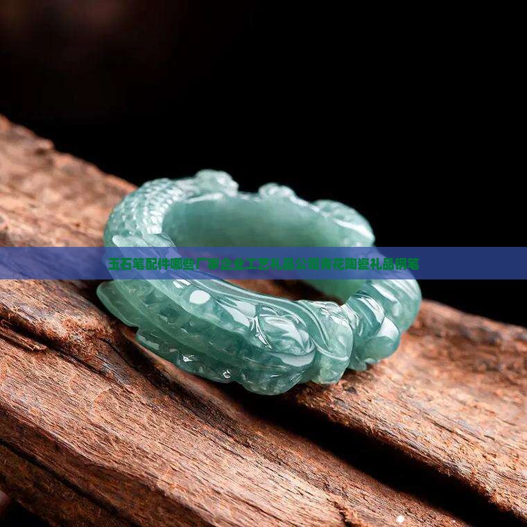 玉石做钢笔配件有哪些厂家