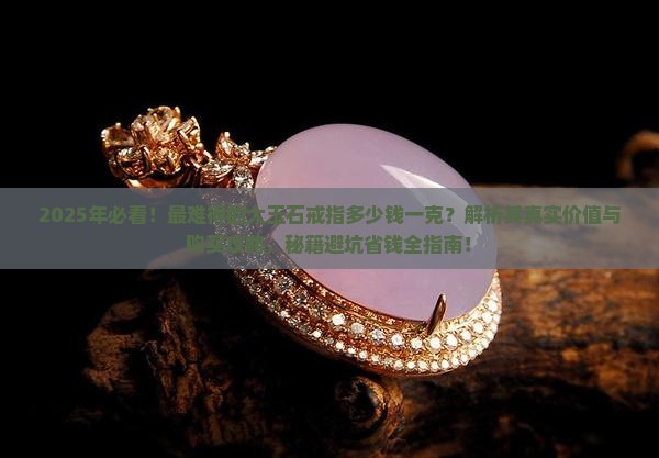 最难得的大玉石戒指多少钱一克