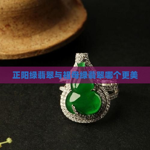 正阳绿翡翠和祖母绿翡翠哪个好看