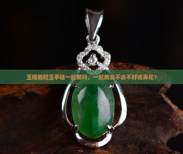 玉镯能和玉手链一起戴