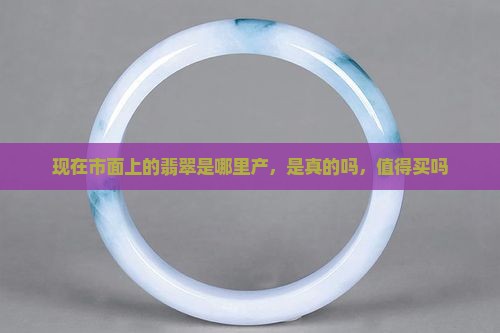 现在市面上的翡翠是哪里产