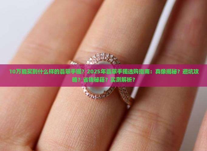 10万能买到什么样的翡翠手镯
