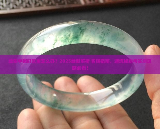 翡翠手镯好沉重怎么办呢