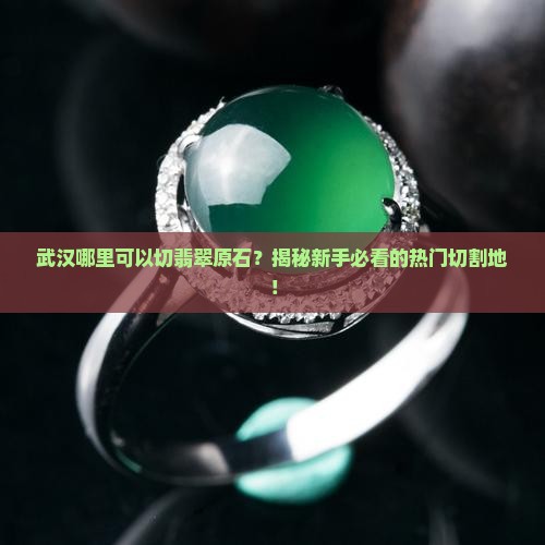 武汉哪里可以切翡翠原石的地方