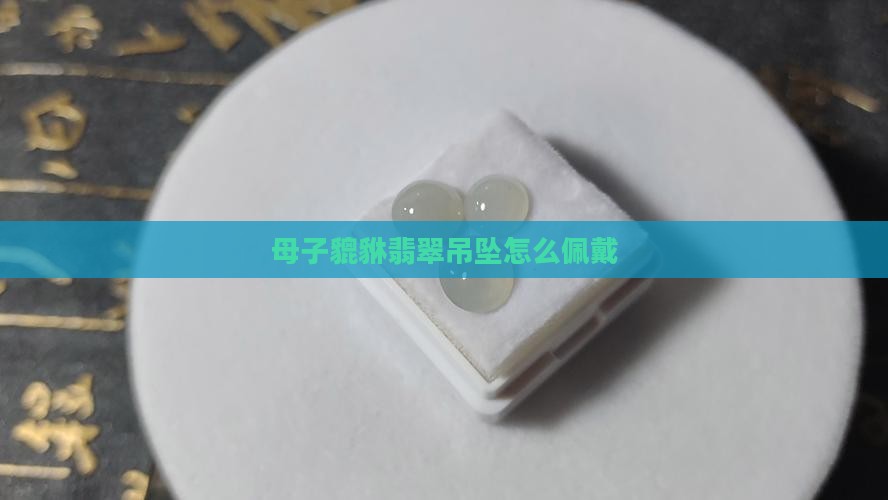 母子貔貅翡翠吊坠怎么戴