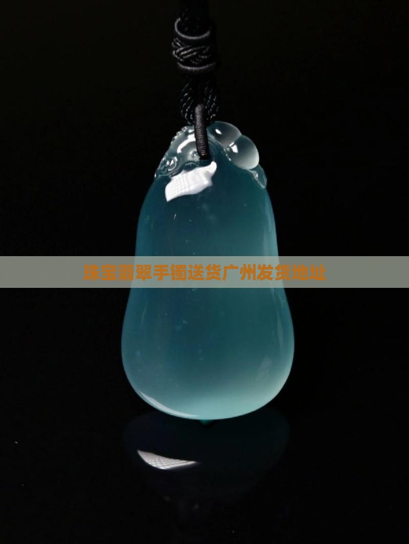 翡翠手镯送货广州发货地址