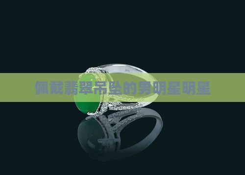 佩戴翡翠吊坠男明星
