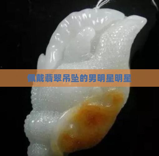 佩戴翡翠吊坠男明星