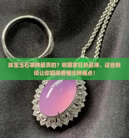 珠宝玉石哪种最贵的