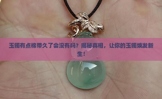 玉镯有点棉带久了会没有吗