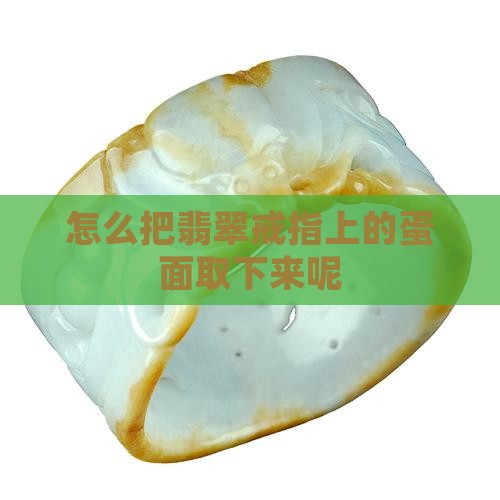 怎么把翡翠戒指上的蛋面取下来