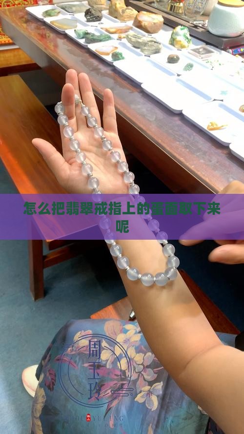怎么把翡翠戒指上的蛋面取下来