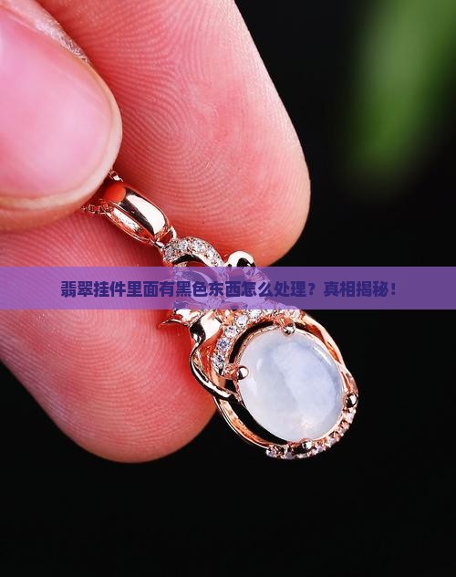 翡翠挂件里面有黑色东西怎么处理