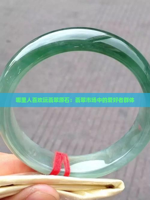 哪里人喜欢玩翡翠原石