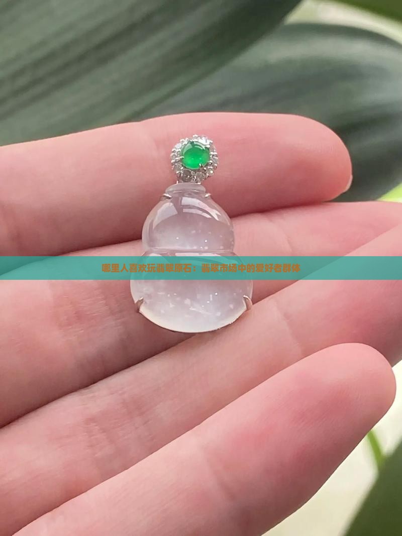 哪里人喜欢玩翡翠原石