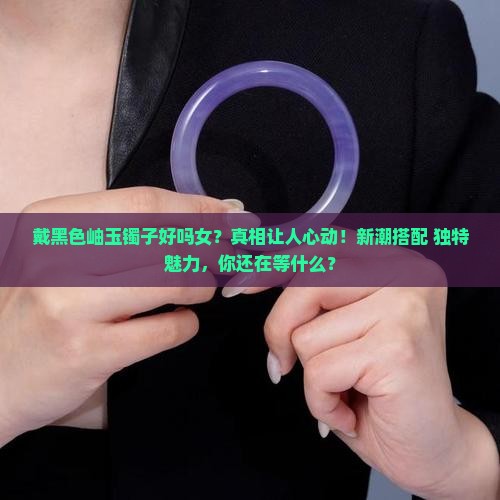 戴黑色岫玉镯子好吗女