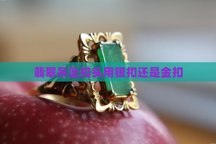 翡翠孔用银扣还是金扣