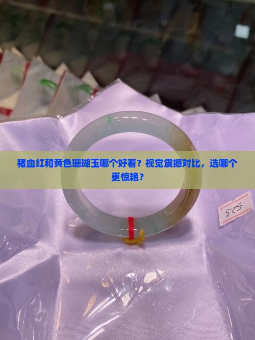 猪血红和黄色珊瑚玉哪个好看