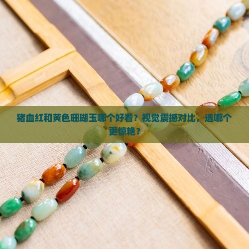 猪血红和黄色珊瑚玉哪个好看