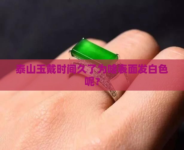 泰山玉戴时间久了为啥表面发白色