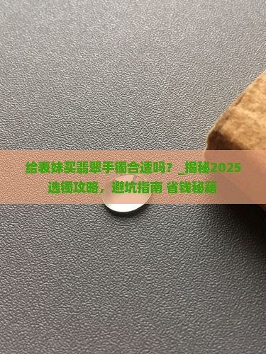 给表妹买翡翠手镯合适吗