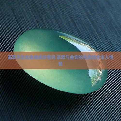 翡翠吊坠加金编绳好看吗