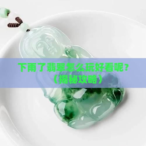 下雨了翡翠怎么玩好看呢