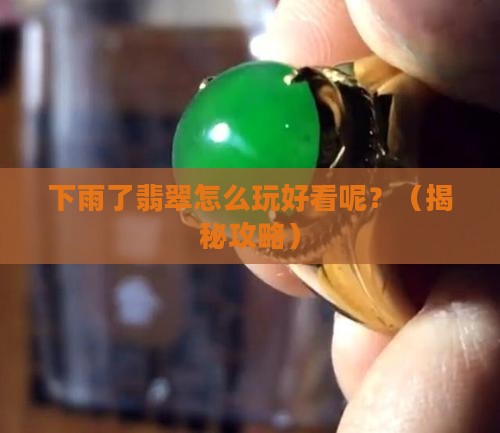 下雨了翡翠怎么玩好看呢