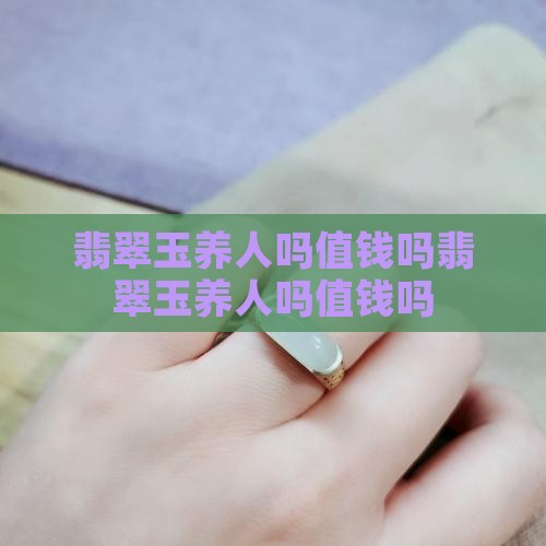 翡翠玉养人吗值钱吗 翡翠玉养人吗值钱吗