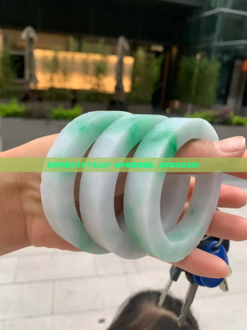 翡翠手镯太卡手了怎么处理