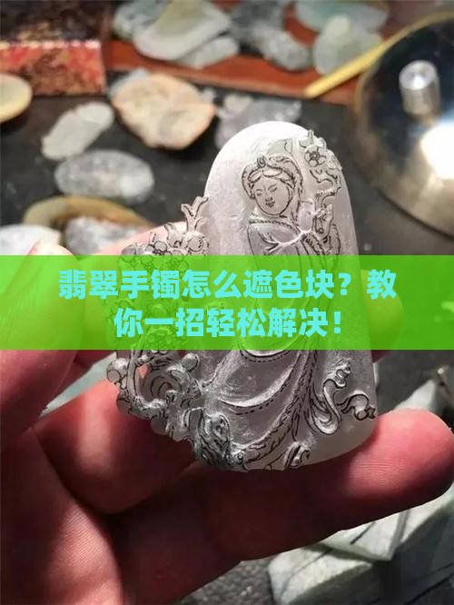 翡翠手镯怎么遮色块