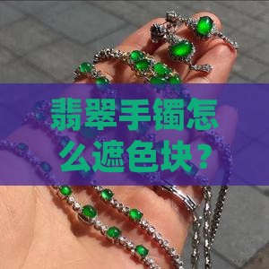 翡翠手镯怎么遮色块