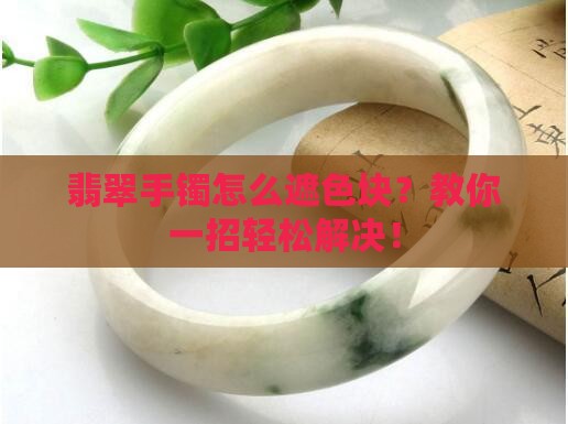 翡翠手镯怎么遮色块