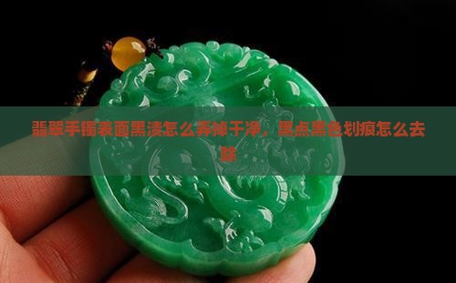 翡翠手镯表面黑渍怎么弄
