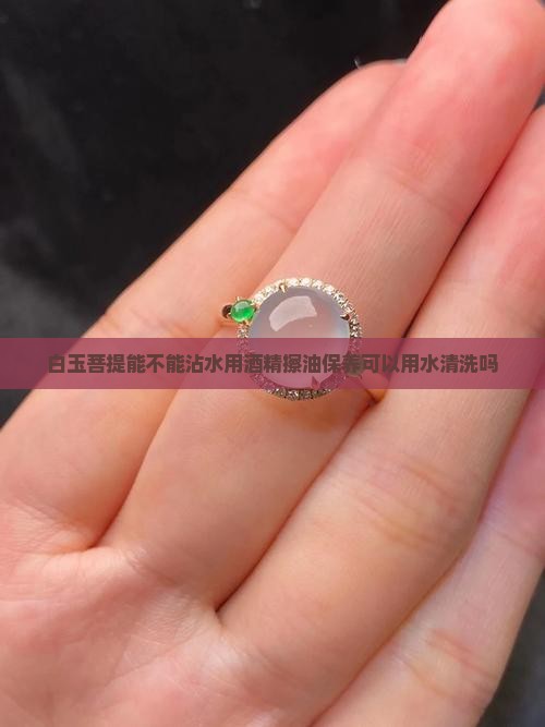 白玉菩提能不能沾水用