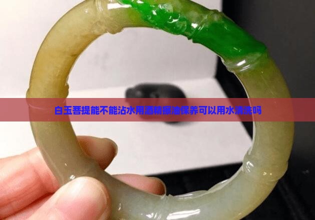 白玉菩提能不能沾水用