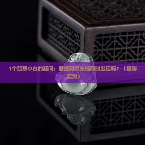 翡翠的胶感和荧光可以同时出现吗