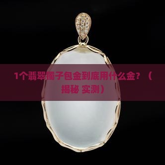 翡翠镯子包金是用什么金