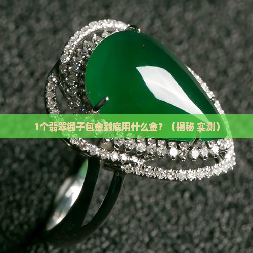 翡翠镯子包金是用什么金